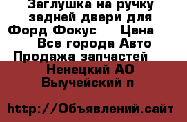 Заглушка на ручку задней двери для Форд Фокус 2 › Цена ­ 200 - Все города Авто » Продажа запчастей   . Ненецкий АО,Выучейский п.